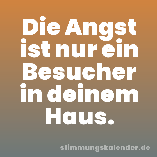 Die Angst ist nur ein Besucher in deinem Haus.