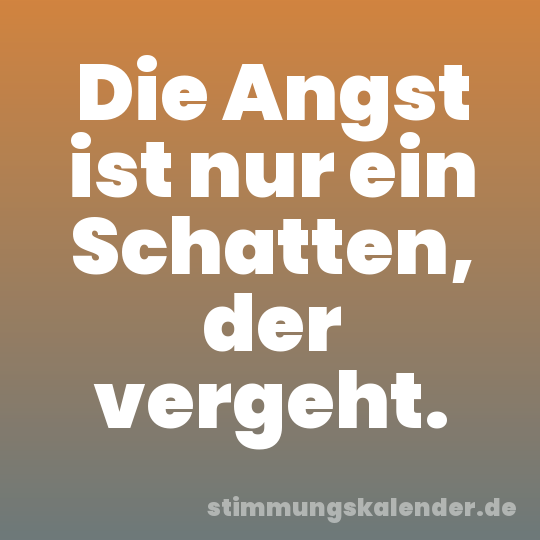 Die Angst ist nur ein Schatten, der vergeht.