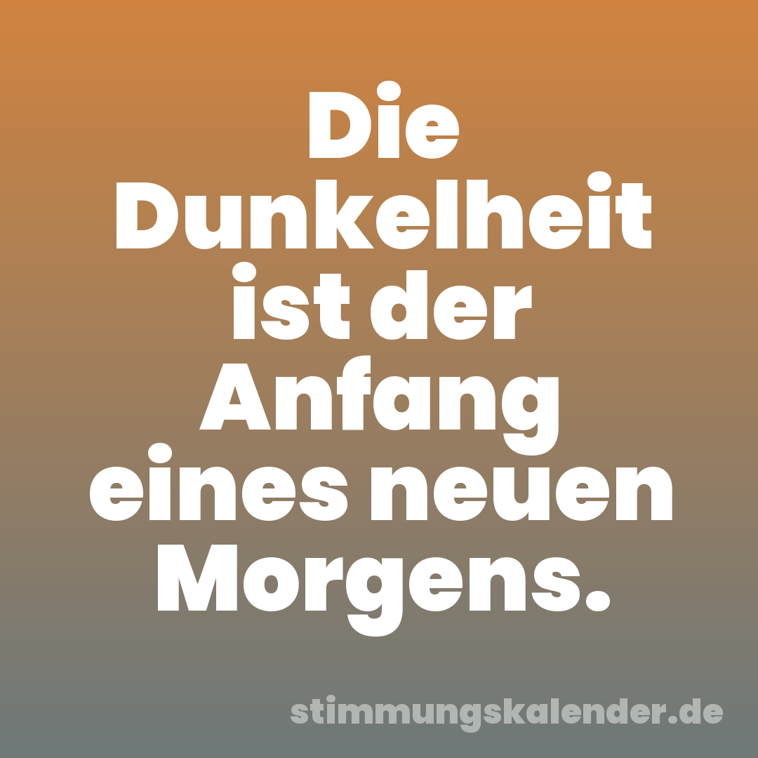 Die Dunkelheit ist der Anfang eines neuen Morgens.