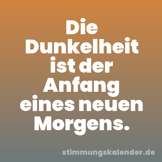 Die Dunkelheit ist der Anfang eines neuen Morgens.