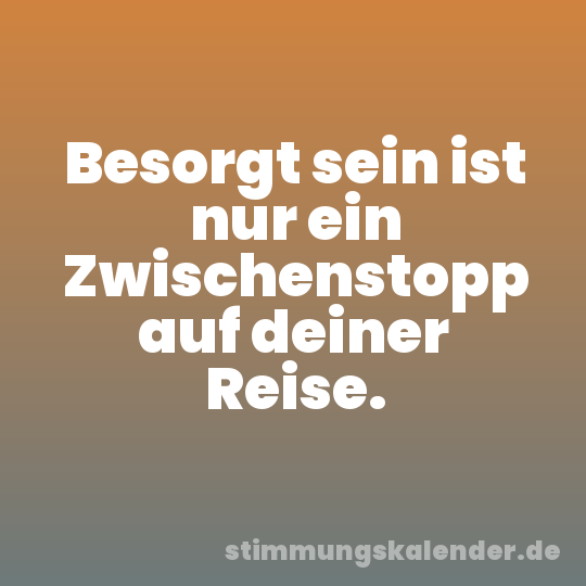 Besorgt sein ist nur ein Zwischenstopp auf deiner Reise.