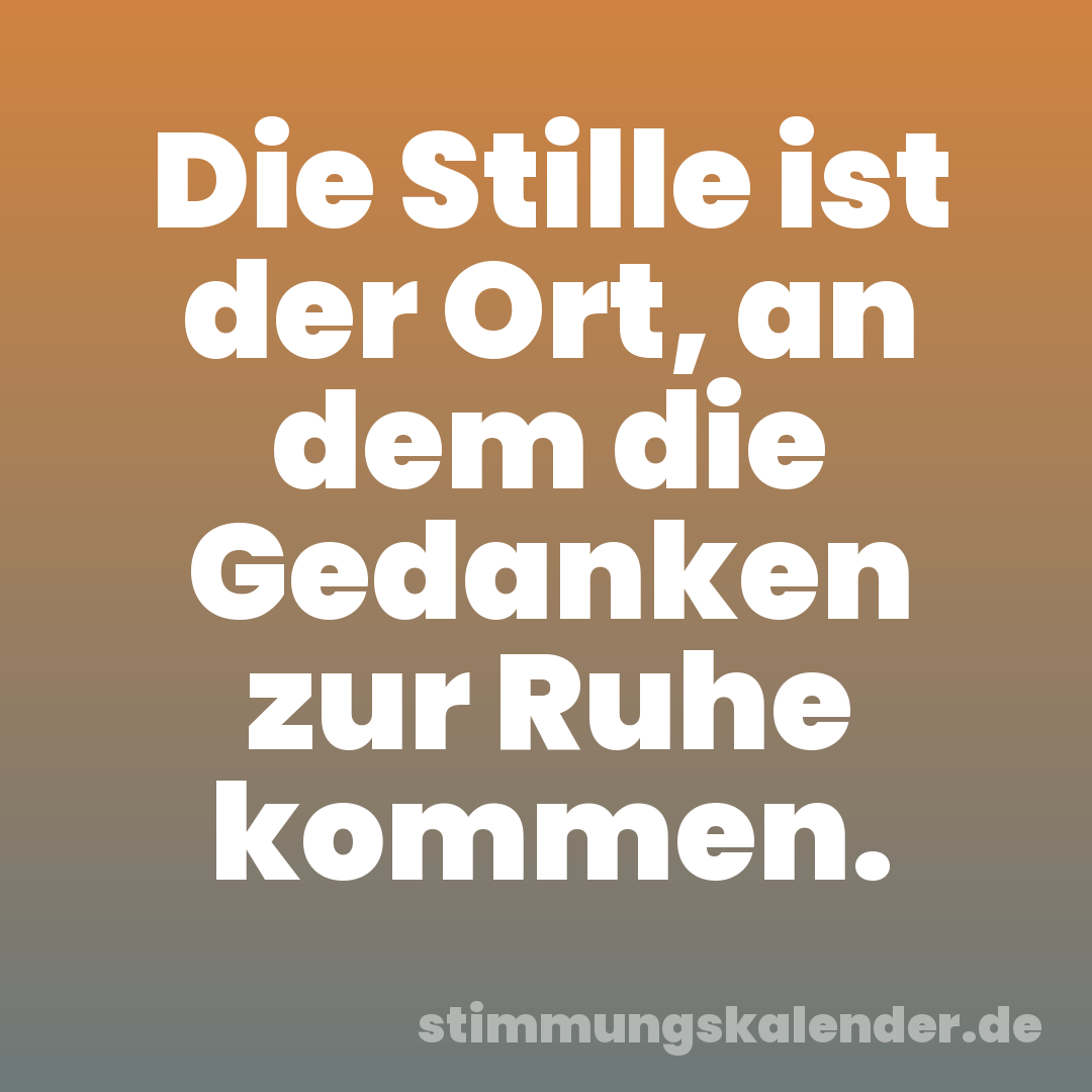 Die Stille ist der Ort, an dem die Gedanken zur Ruhe kommen.