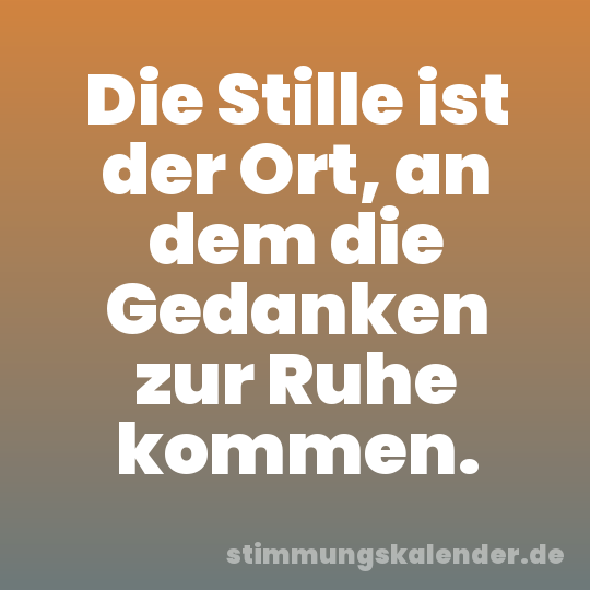 Die Stille ist der Ort, an dem die Gedanken zur Ruhe kommen.