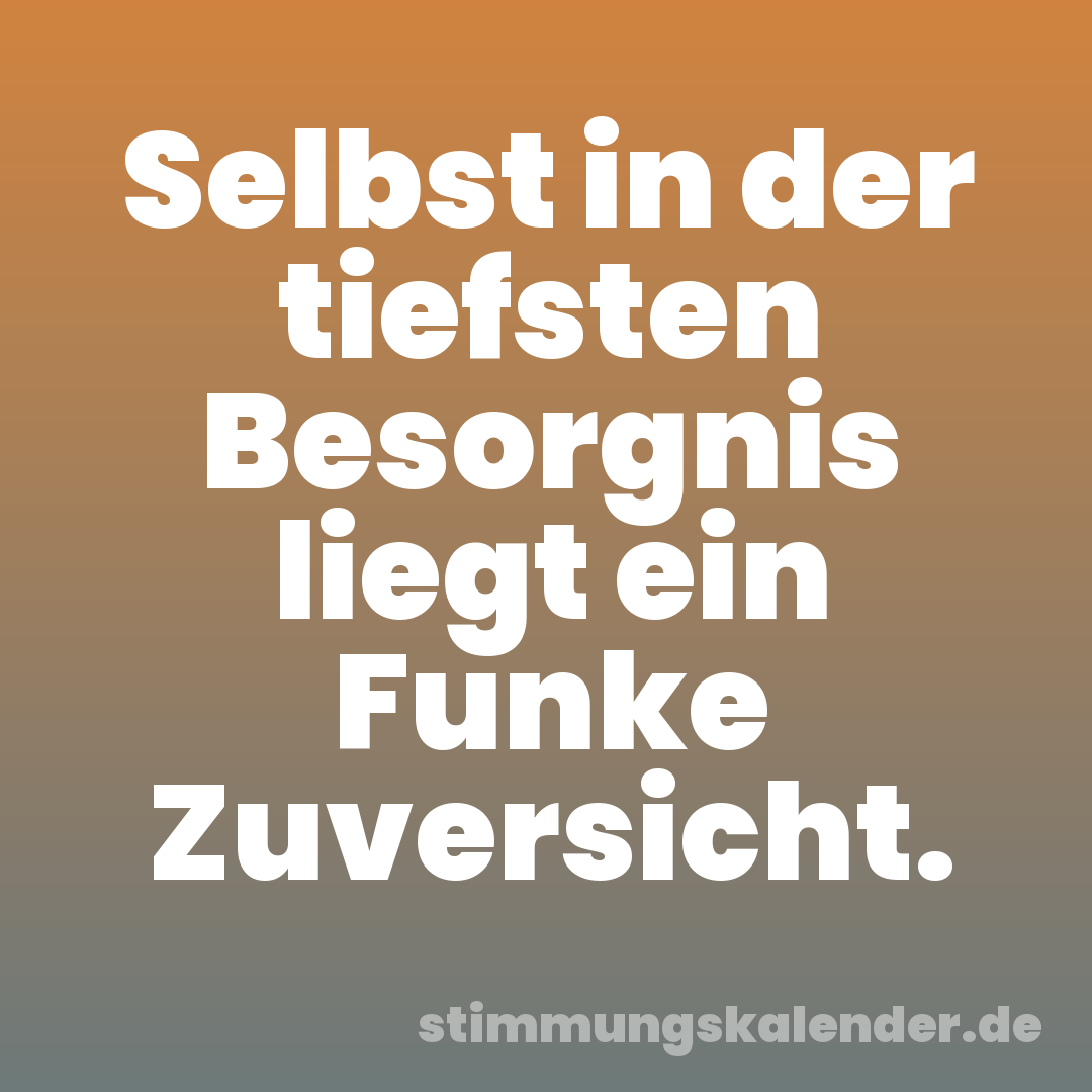 Selbst in der tiefsten Besorgnis liegt ein Funke Zuversicht.