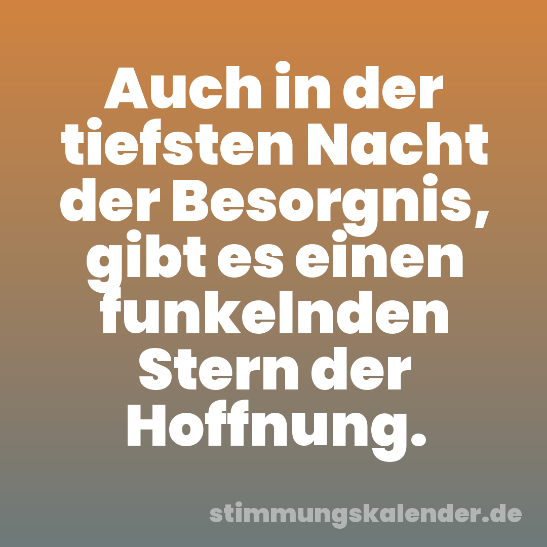 Auch in der tiefsten Nacht der Besorgnis, gibt es einen funkelnden Stern der Hoffnung.