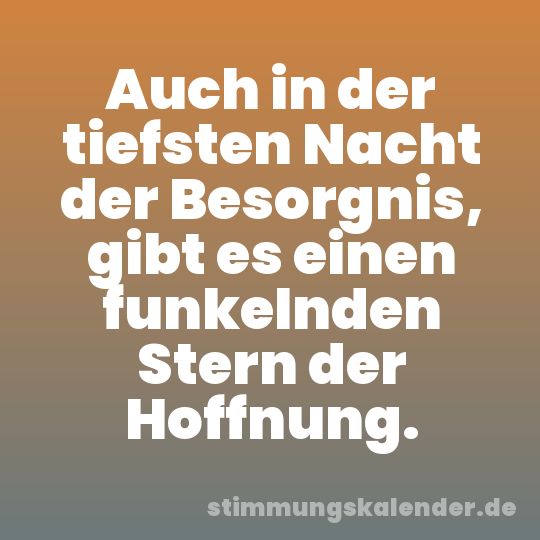 Auch in der tiefsten Nacht der Besorgnis, gibt es einen funkelnden Stern der Hoffnung.