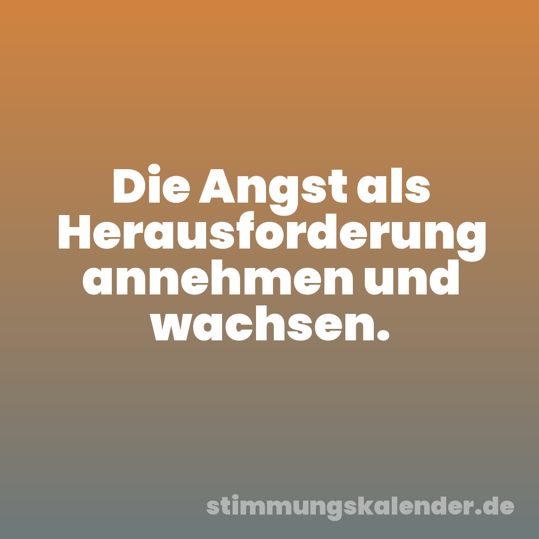 Die Angst als Herausforderung annehmen und wachsen.