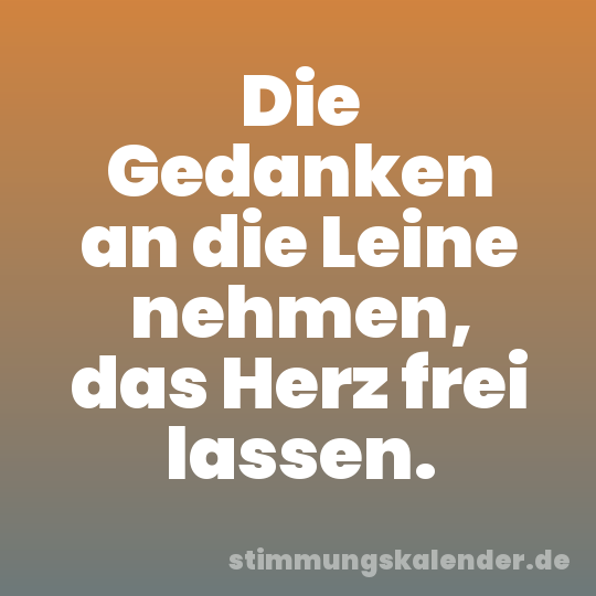 Die Gedanken an die Leine nehmen, das Herz frei lassen.