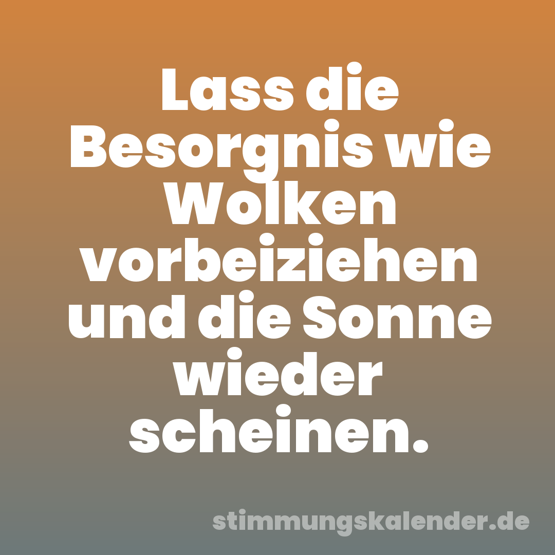 Lass die Besorgnis wie Wolken vorbeiziehen und die Sonne wieder scheinen.