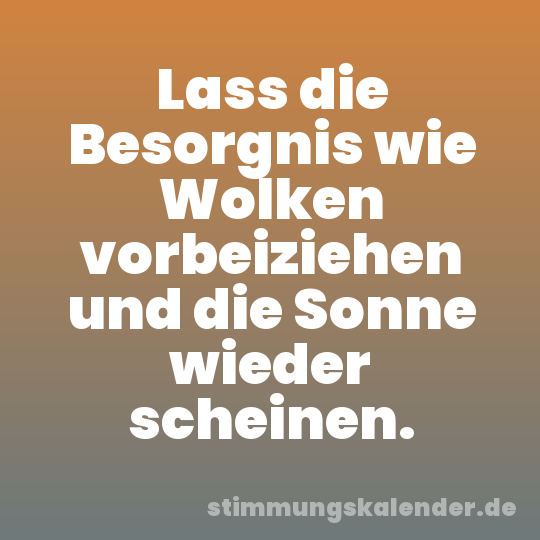 Lass die Besorgnis wie Wolken vorbeiziehen und die Sonne wieder scheinen.