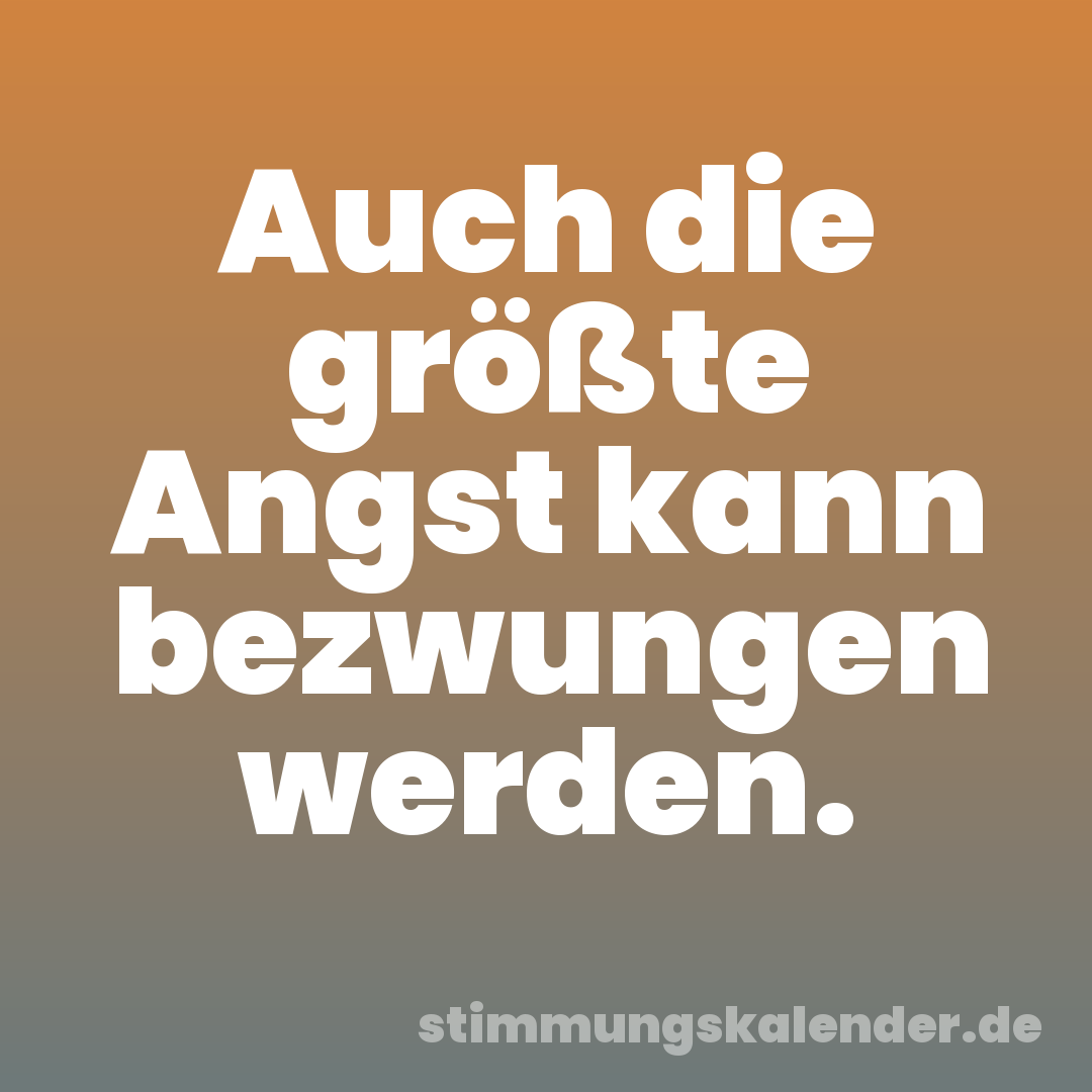 Auch die größte Angst kann bezwungen werden.