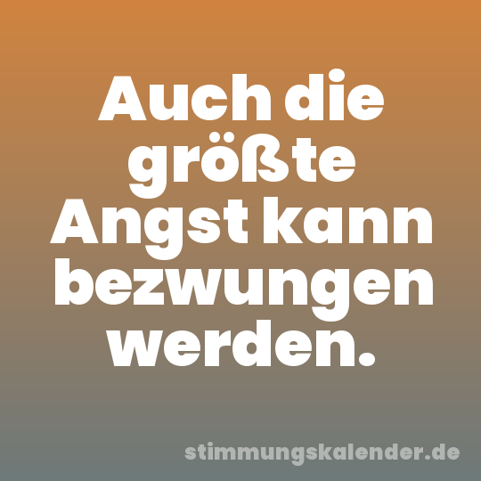 Auch die größte Angst kann bezwungen werden.