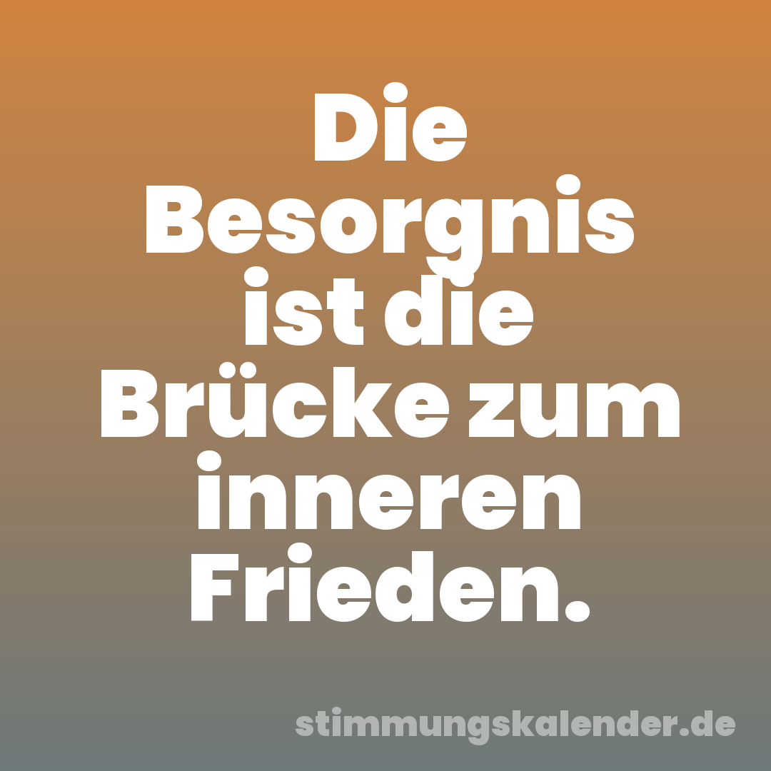 Die Besorgnis ist die Brücke zum inneren Frieden.