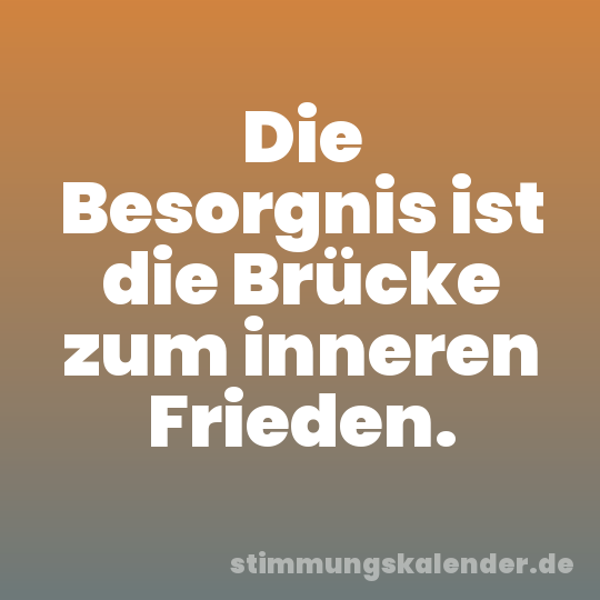 Die Besorgnis ist die Brücke zum inneren Frieden.