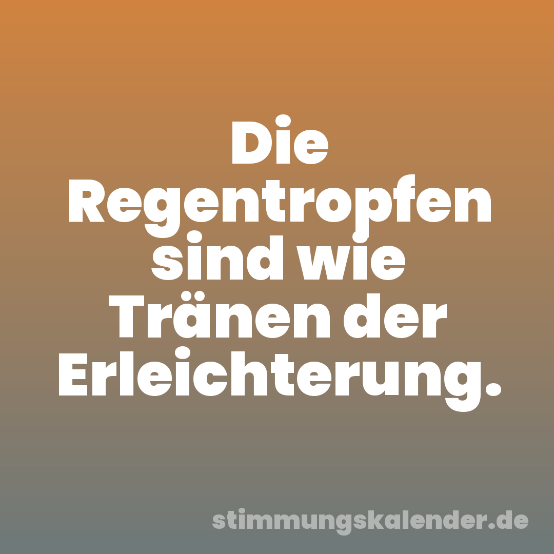 Die Regentropfen sind wie Tränen der Erleichterung.