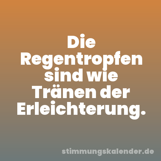 Die Regentropfen sind wie Tränen der Erleichterung.