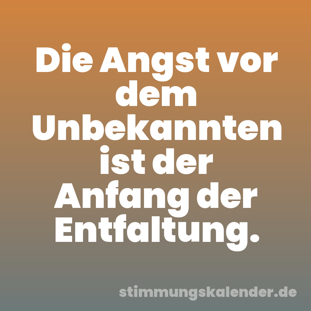 Die Angst vor dem Unbekannten ist der Anfang der Entfaltung.