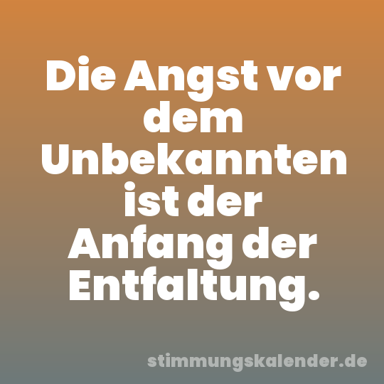 Die Angst vor dem Unbekannten ist der Anfang der Entfaltung.