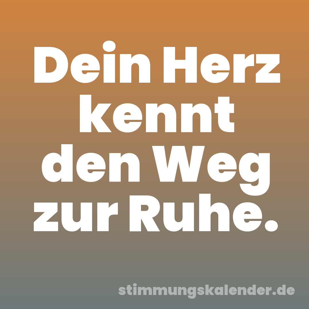 Dein Herz kennt den Weg zur Ruhe.