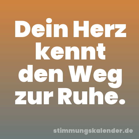 Dein Herz kennt den Weg zur Ruhe.