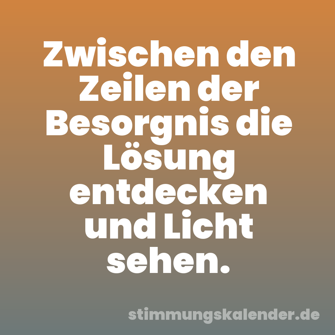 Zwischen den Zeilen der Besorgnis die Lösung entdecken und Licht sehen.
