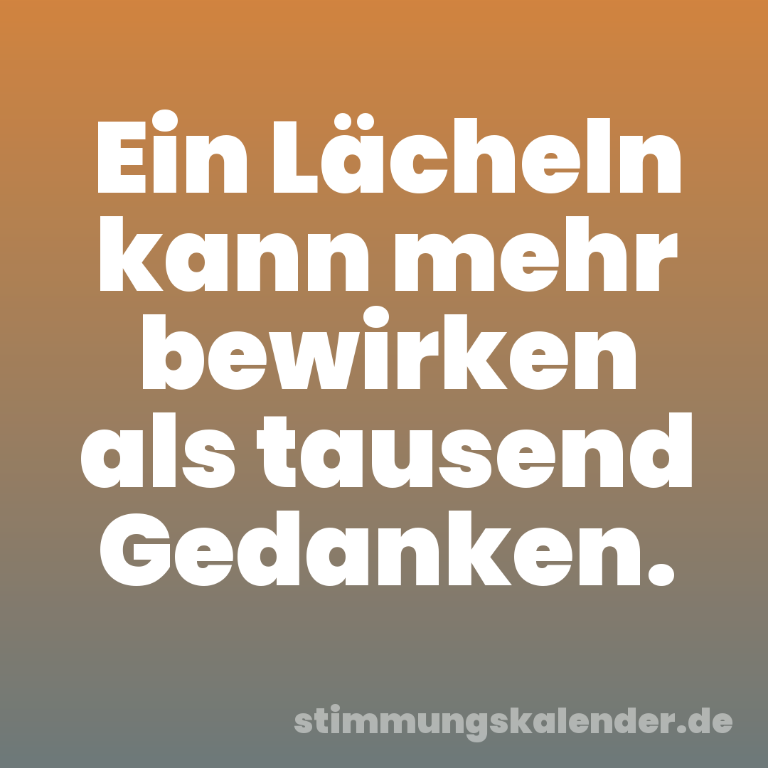 Ein Lächeln kann mehr bewirken als tausend Gedanken.