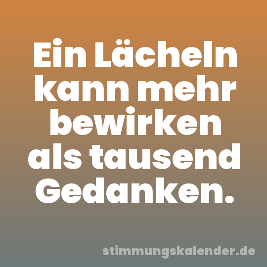 Ein Lächeln kann mehr bewirken als tausend Gedanken.