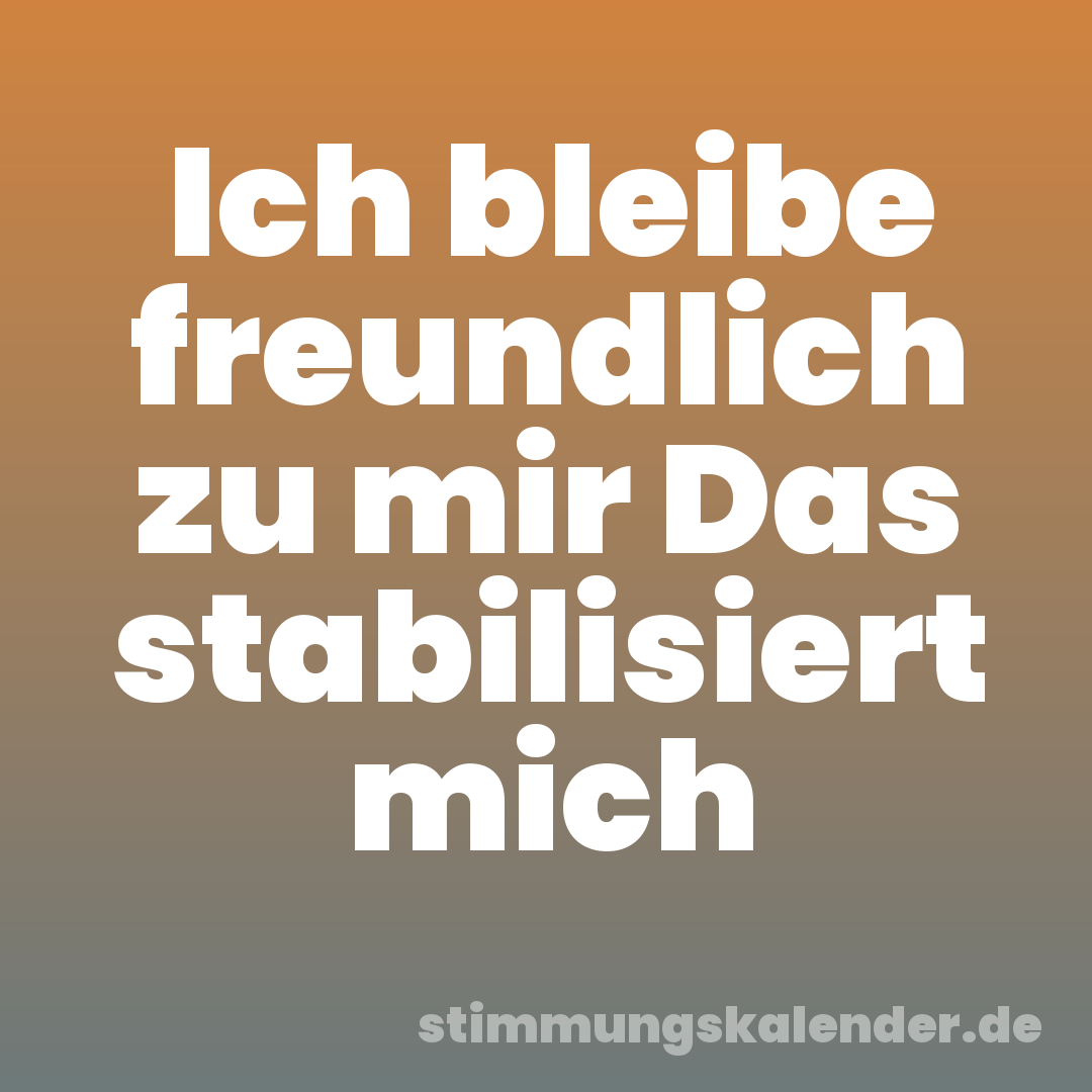 Ich bleibe freundlich zu mir Das stabilisiert mich