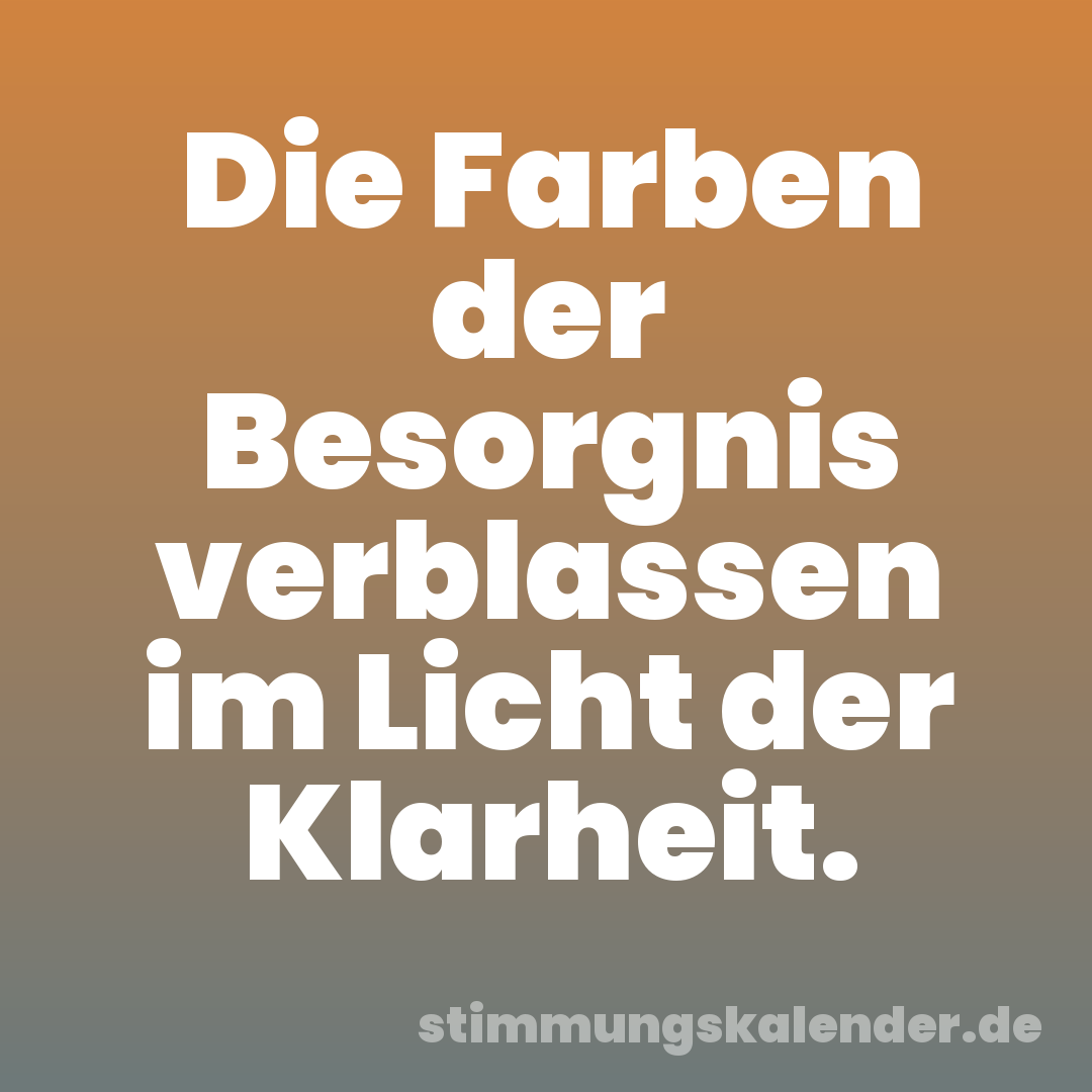 Die Farben der Besorgnis verblassen im Licht der Klarheit.