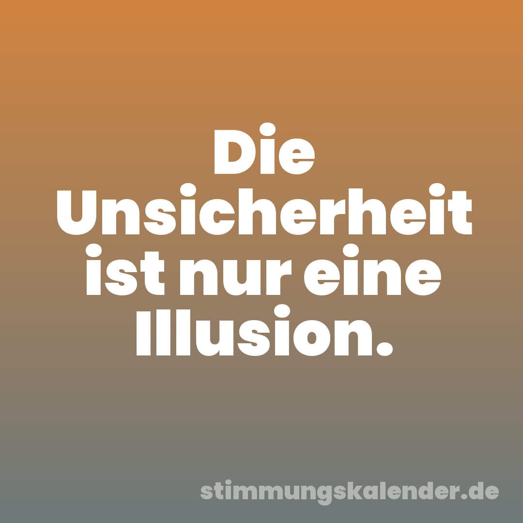 Die Unsicherheit ist nur eine Illusion.