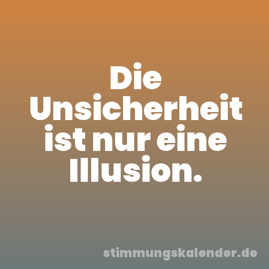 Die Unsicherheit ist nur eine Illusion.