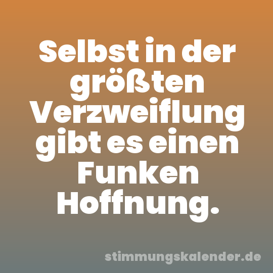 Selbst in der größten Verzweiflung gibt es einen Funken Hoffnung.