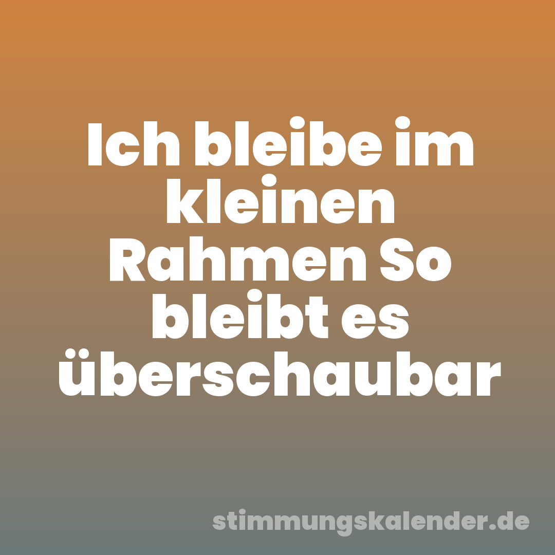 Ich bleibe im kleinen Rahmen So bleibt es überschaubar