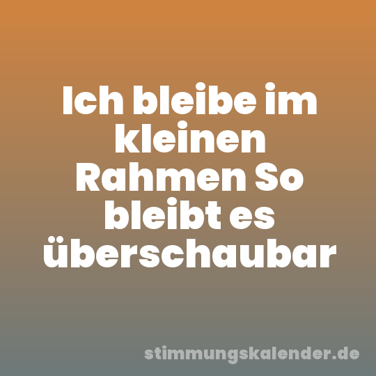 Ich bleibe im kleinen Rahmen So bleibt es überschaubar