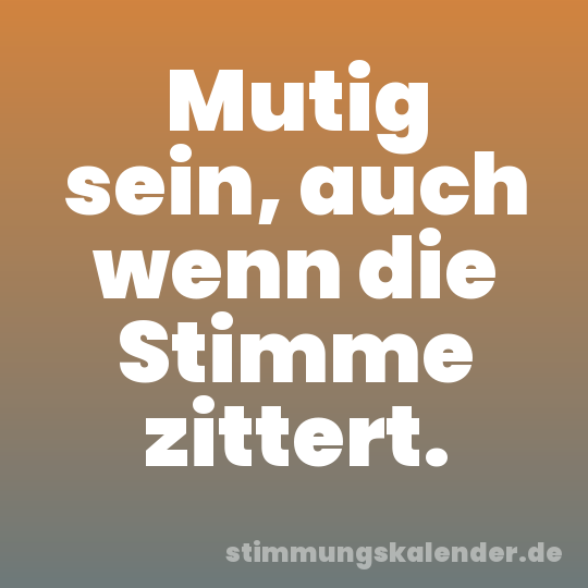 Mutig sein, auch wenn die Stimme zittert.