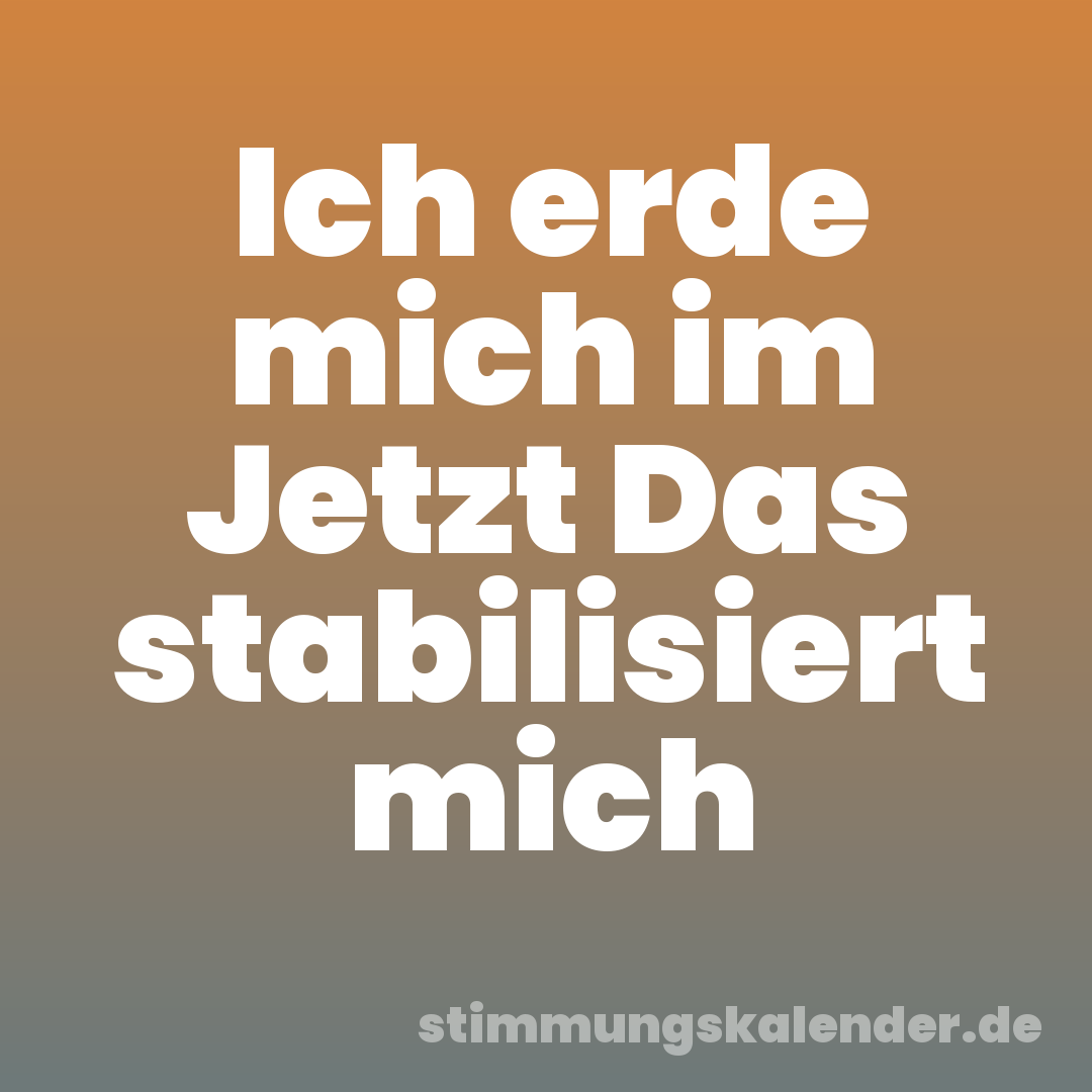 Ich erde mich im Jetzt Das stabilisiert mich