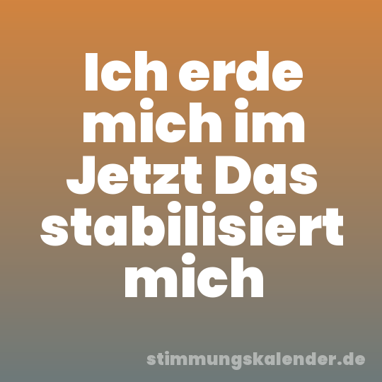 Ich erde mich im Jetzt Das stabilisiert mich