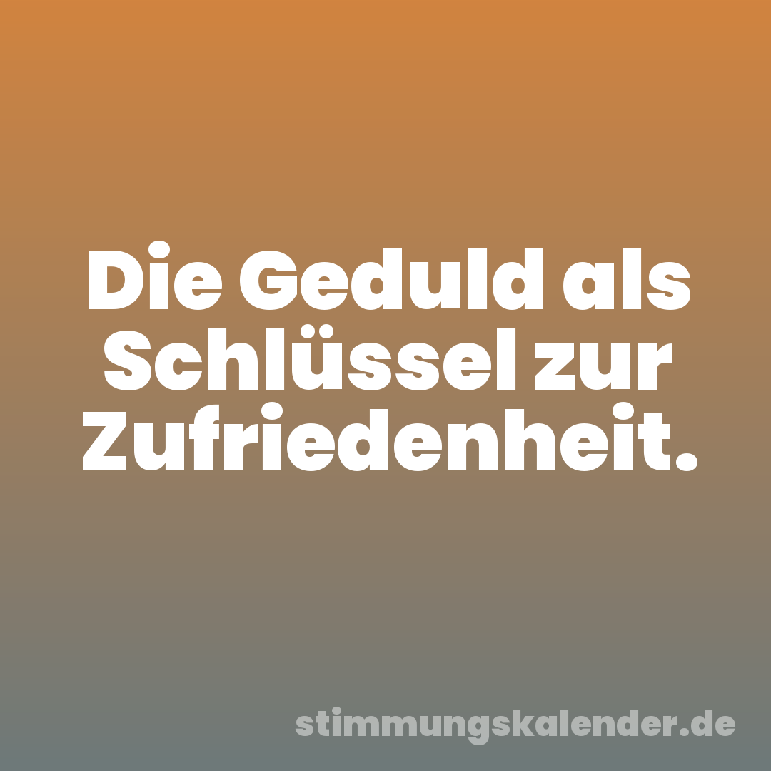 Die Geduld als Schlüssel zur Zufriedenheit.