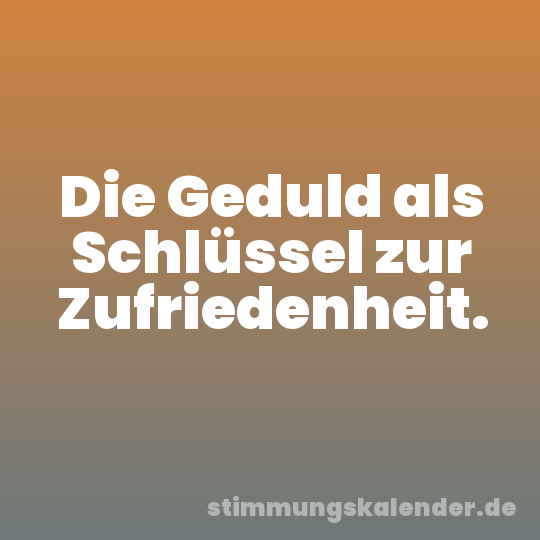 Die Geduld als Schlüssel zur Zufriedenheit.