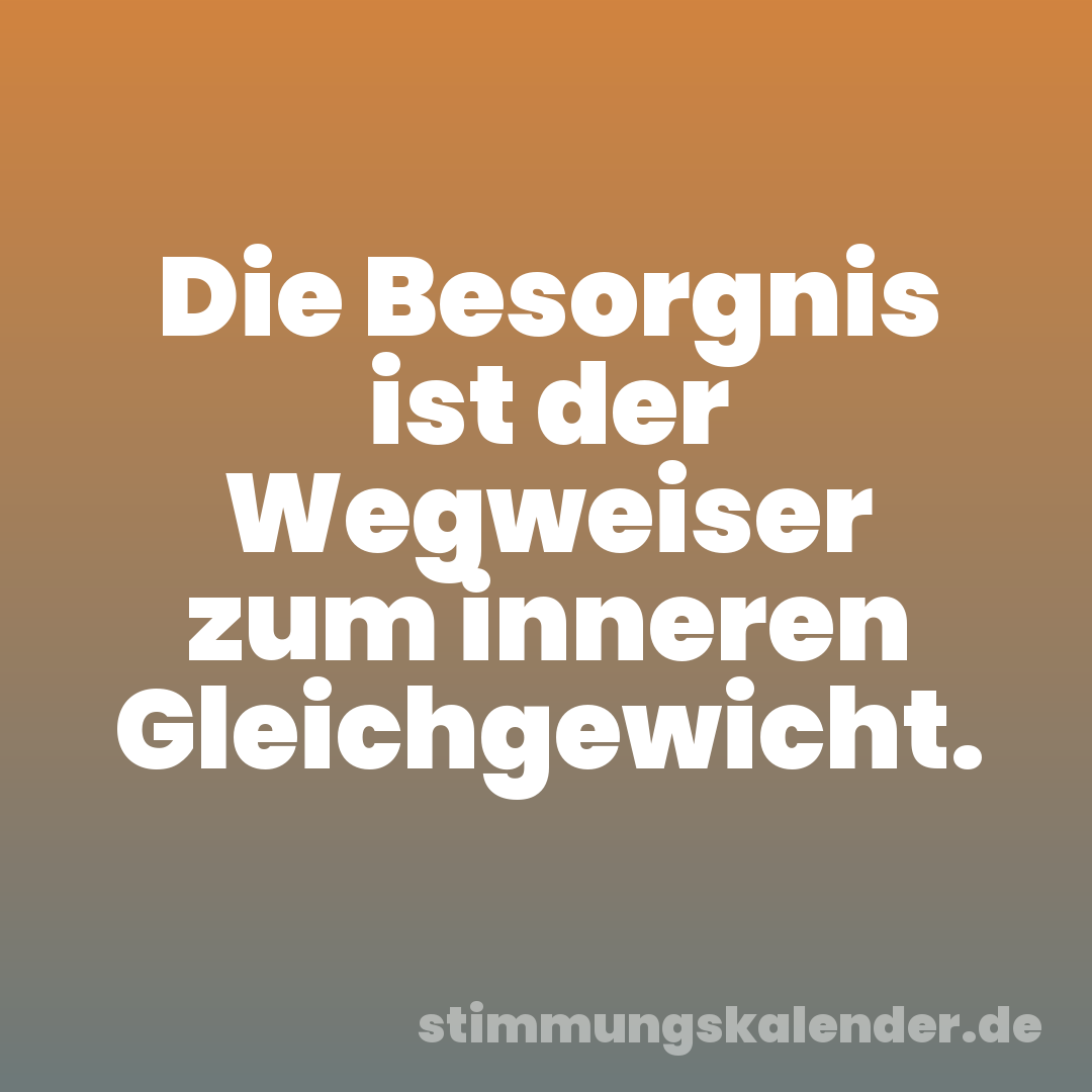 Die Besorgnis ist der Wegweiser zum inneren Gleichgewicht.