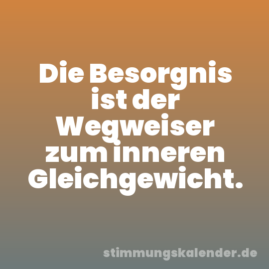 Die Besorgnis ist der Wegweiser zum inneren Gleichgewicht.