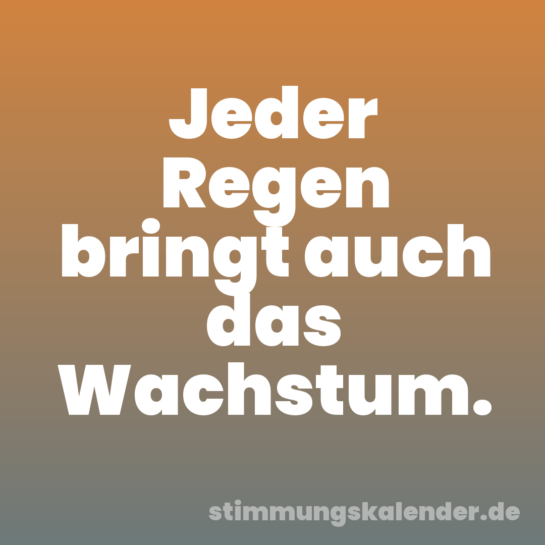 Jeder Regen bringt auch das Wachstum.