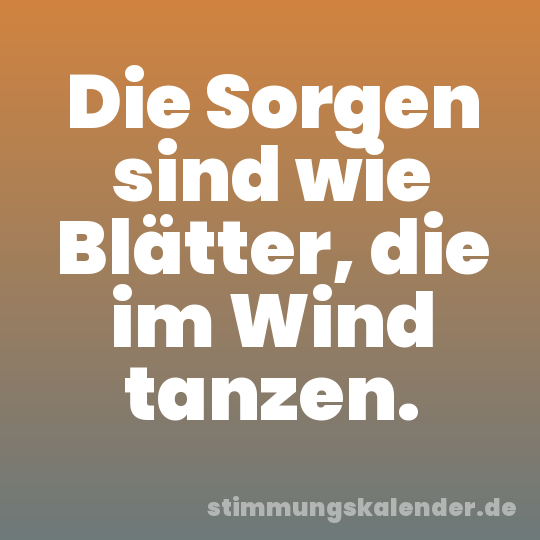 Die Sorgen sind wie Blätter, die im Wind tanzen.