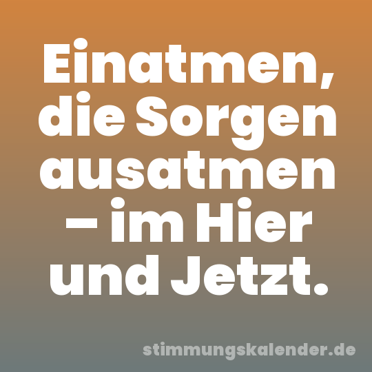Einatmen, die Sorgen ausatmen – im Hier und Jetzt.