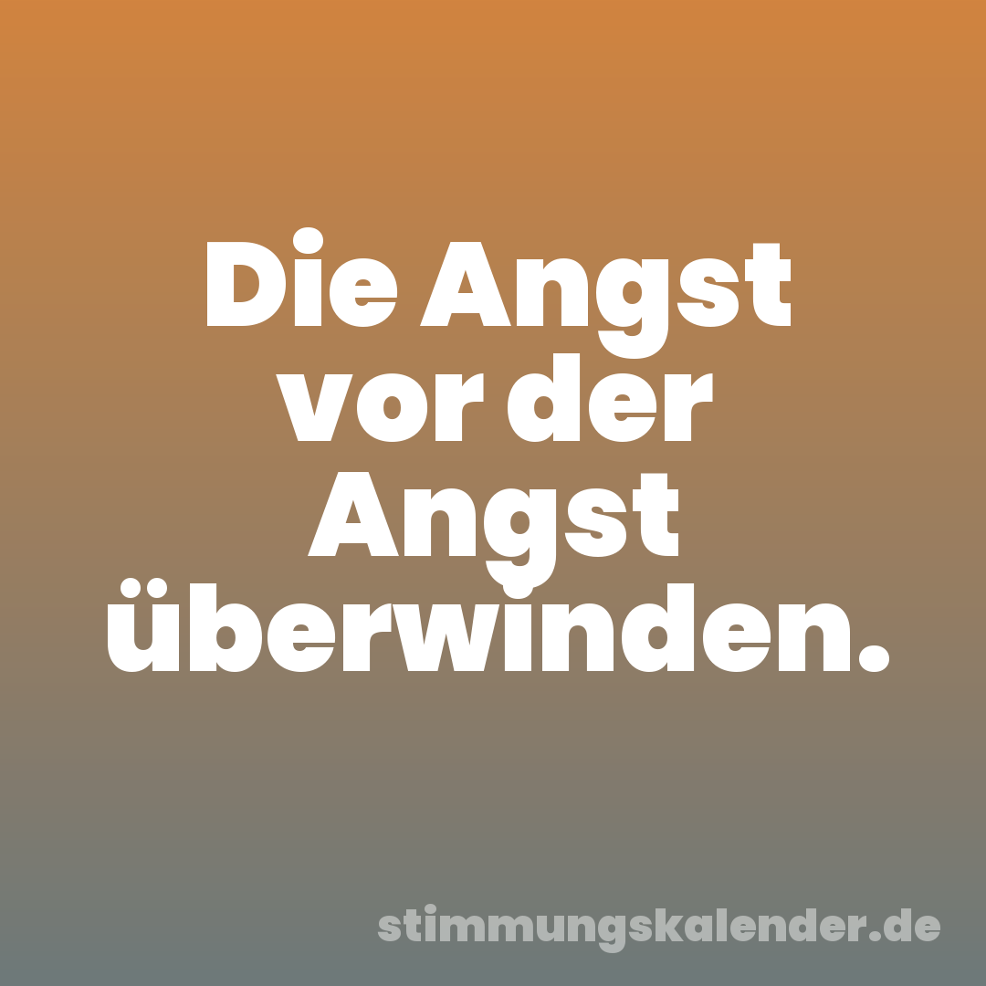 Die Angst vor der Angst überwinden.