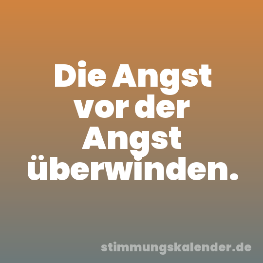 Die Angst vor der Angst überwinden.