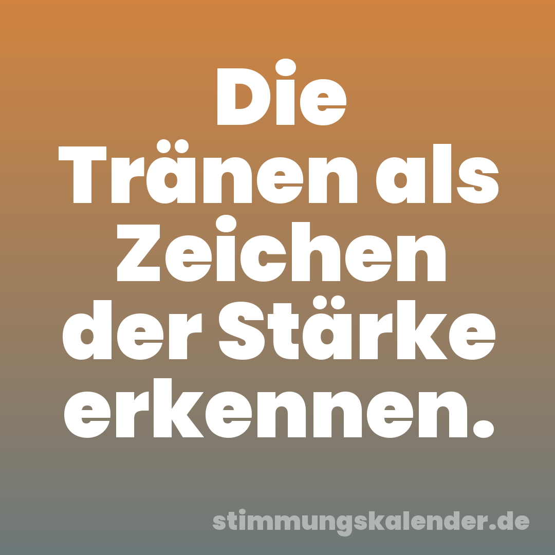 Die Tränen als Zeichen der Stärke erkennen.
