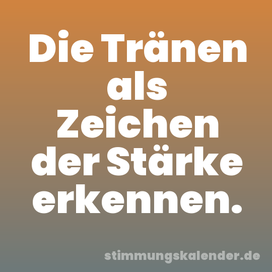 Die Tränen als Zeichen der Stärke erkennen.