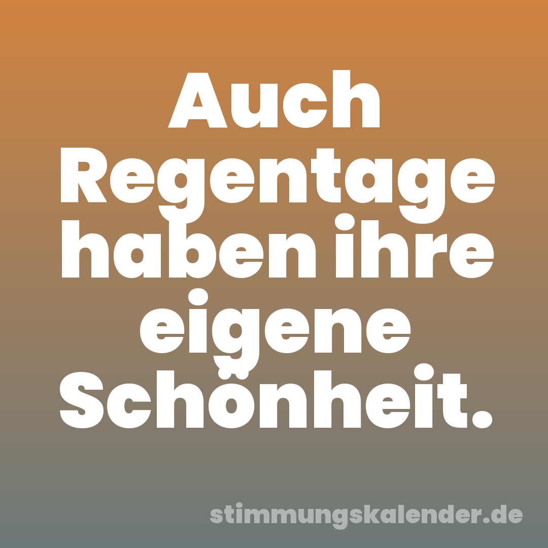 Auch Regentage haben ihre eigene Schönheit.