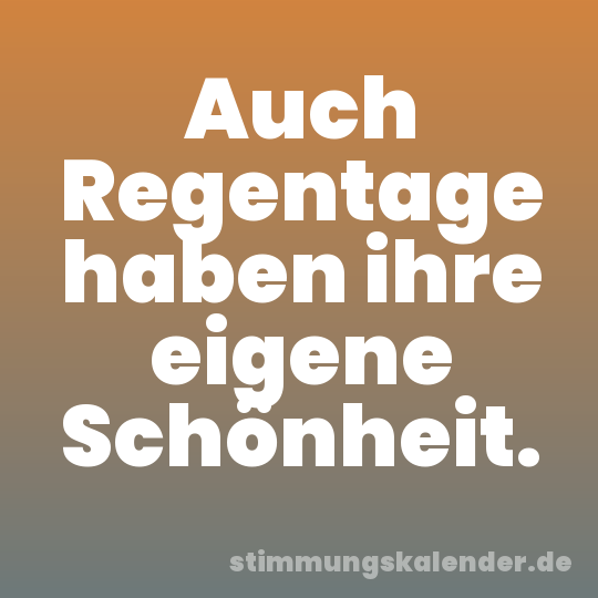 Auch Regentage haben ihre eigene Schönheit.